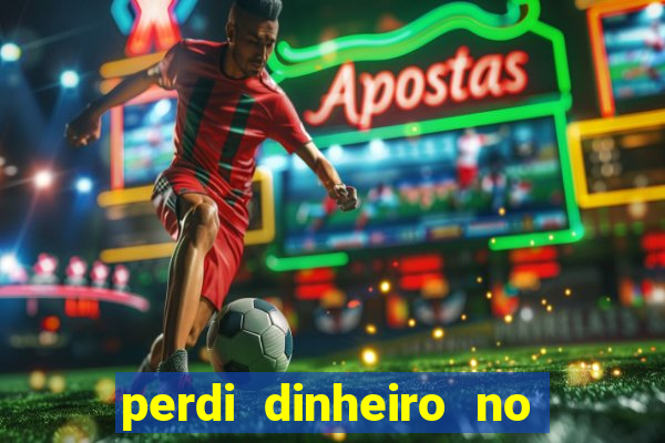 perdi dinheiro no jogo do tigre