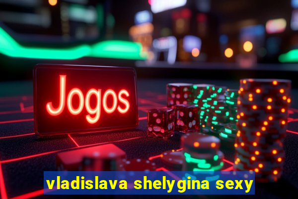 vladislava shelygina sexy