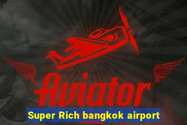 Super Rich bangkok airport