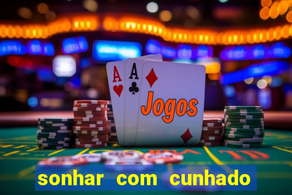 sonhar com cunhado jogo do bicho