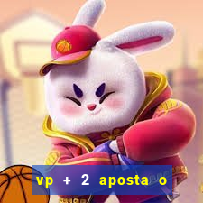 vp + 2 aposta o que significa