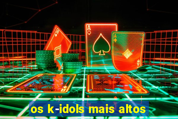 os k-idols mais altos