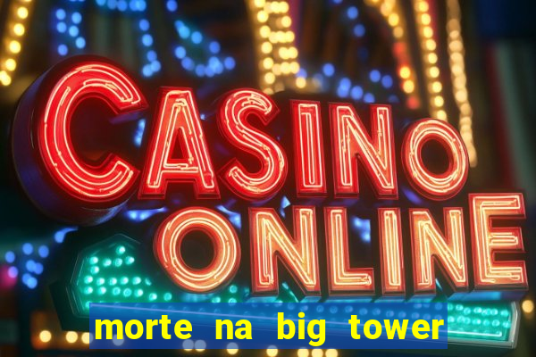 morte na big tower beto carrero