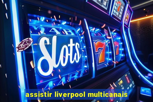 assistir liverpool multicanais