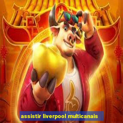 assistir liverpool multicanais