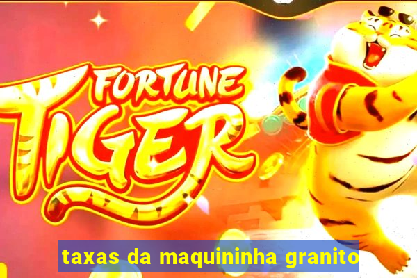 taxas da maquininha granito