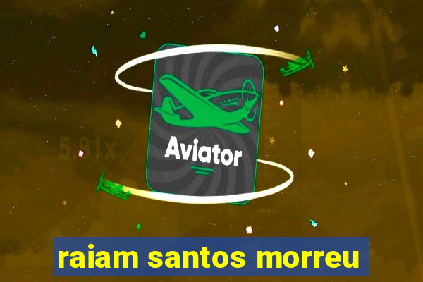 raiam santos morreu