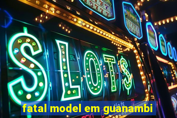 fatal model em guanambi