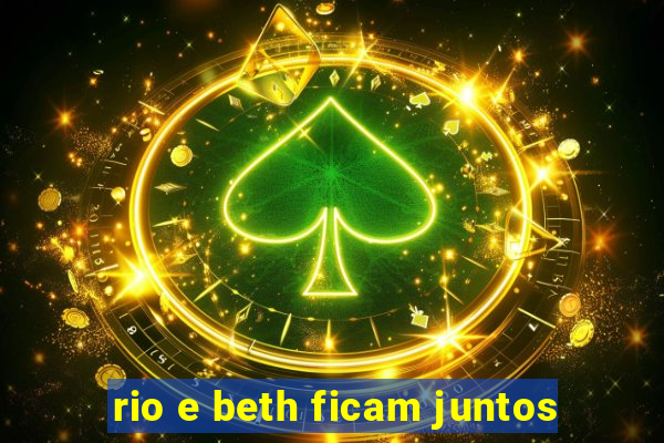 rio e beth ficam juntos