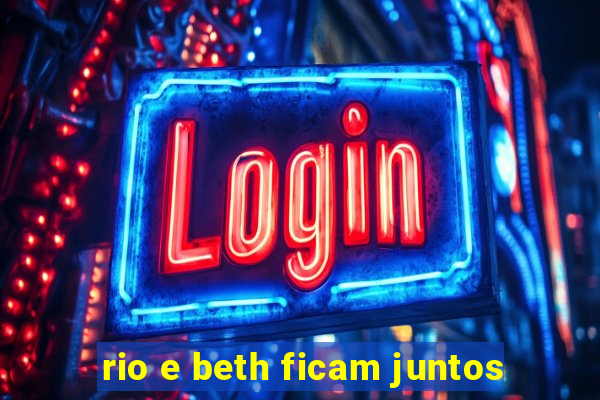 rio e beth ficam juntos