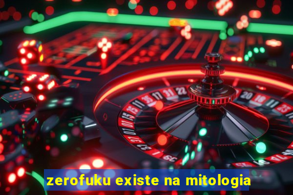 zerofuku existe na mitologia