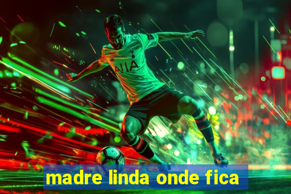 madre linda onde fica