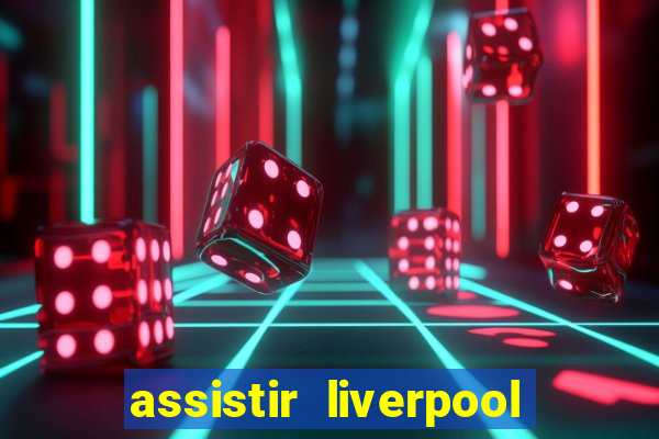 assistir liverpool ao vivo futemax