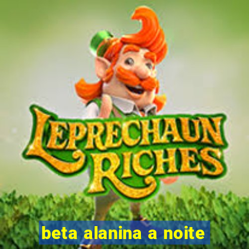 beta alanina a noite