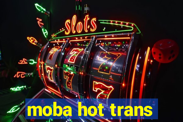 moba hot trans