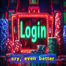 cry, even better if you beg
