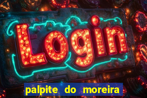 palpite do moreira de hoje