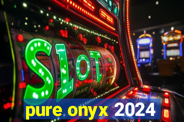 pure onyx 2024