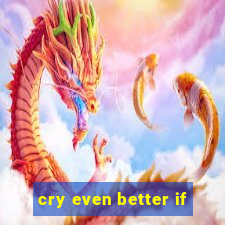 cry even better if