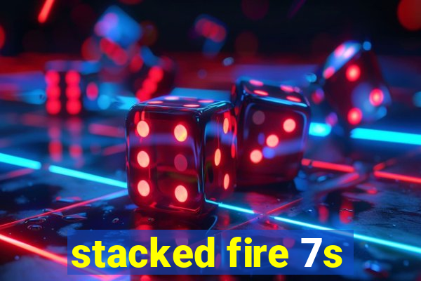 stacked fire 7s