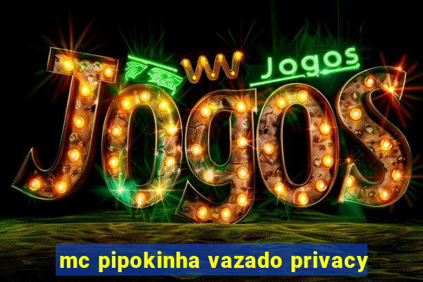 mc pipokinha vazado privacy