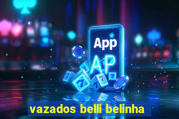 vazados belli belinha