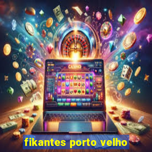 fikantes porto velho