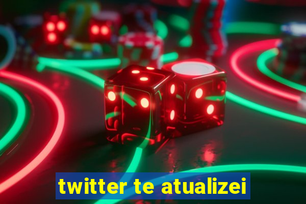 twitter te atualizei