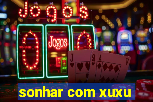 sonhar com xuxu