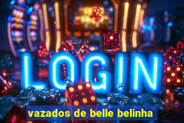 vazados de belle belinha