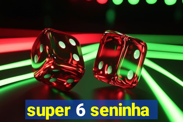 super 6 seninha