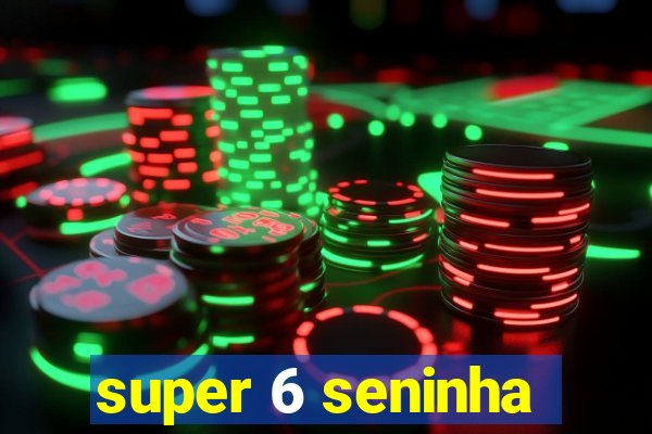 super 6 seninha
