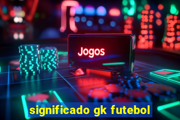 significado gk futebol