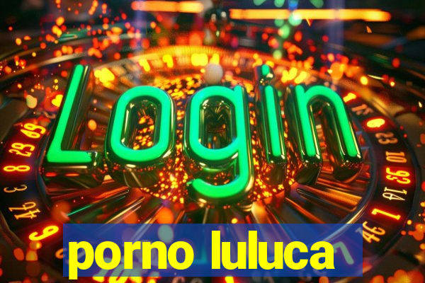 porno luluca