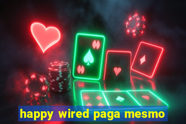 happy wired paga mesmo