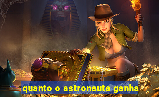 quanto o astronauta ganha
