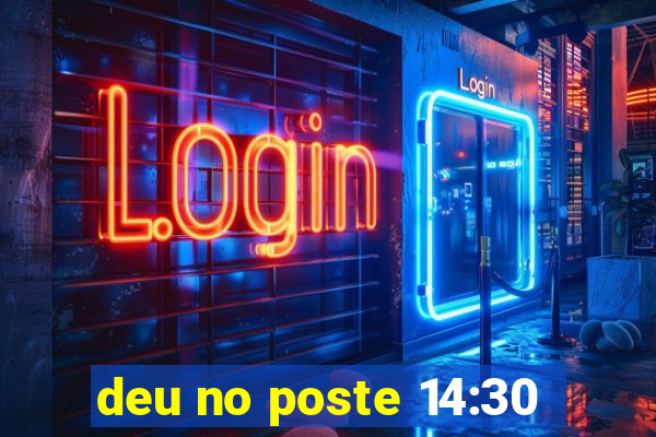deu no poste 14:30