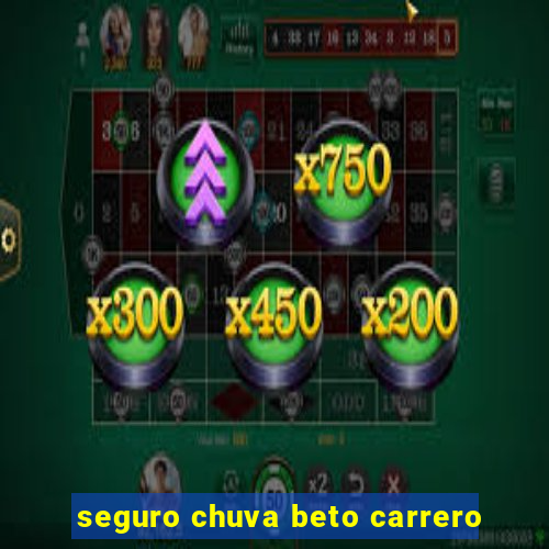 seguro chuva beto carrero