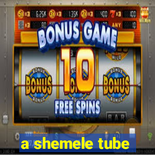 a shemele tube