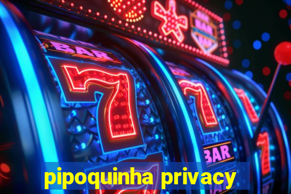 pipoquinha privacy