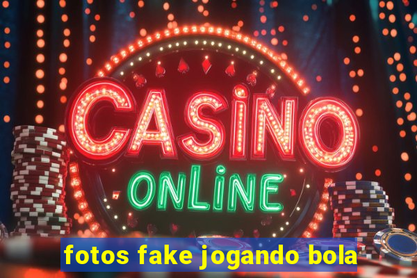 fotos fake jogando bola