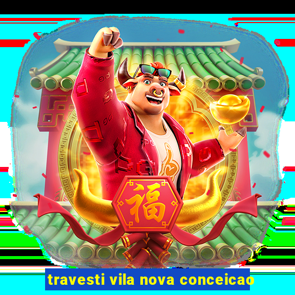 travesti vila nova conceicao