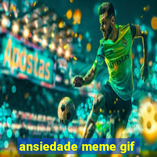 ansiedade meme gif