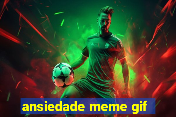 ansiedade meme gif