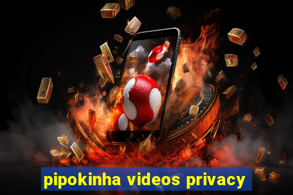 pipokinha videos privacy