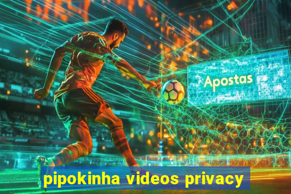 pipokinha videos privacy