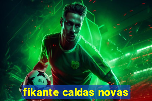 fikante caldas novas