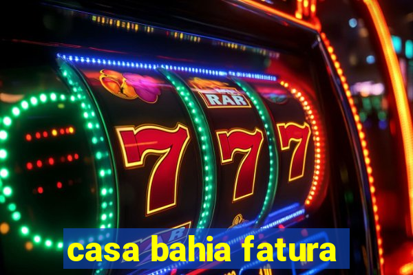 casa bahia fatura