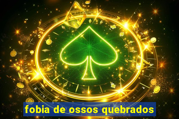 fobia de ossos quebrados