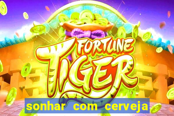 sonhar com cerveja no jogo do bicho